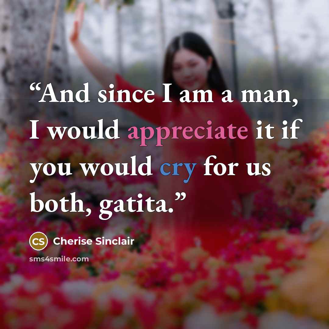 “And since I am a man, I would appreciate it if you would cry for us both, gatita.” quote by Cherise Sinclair