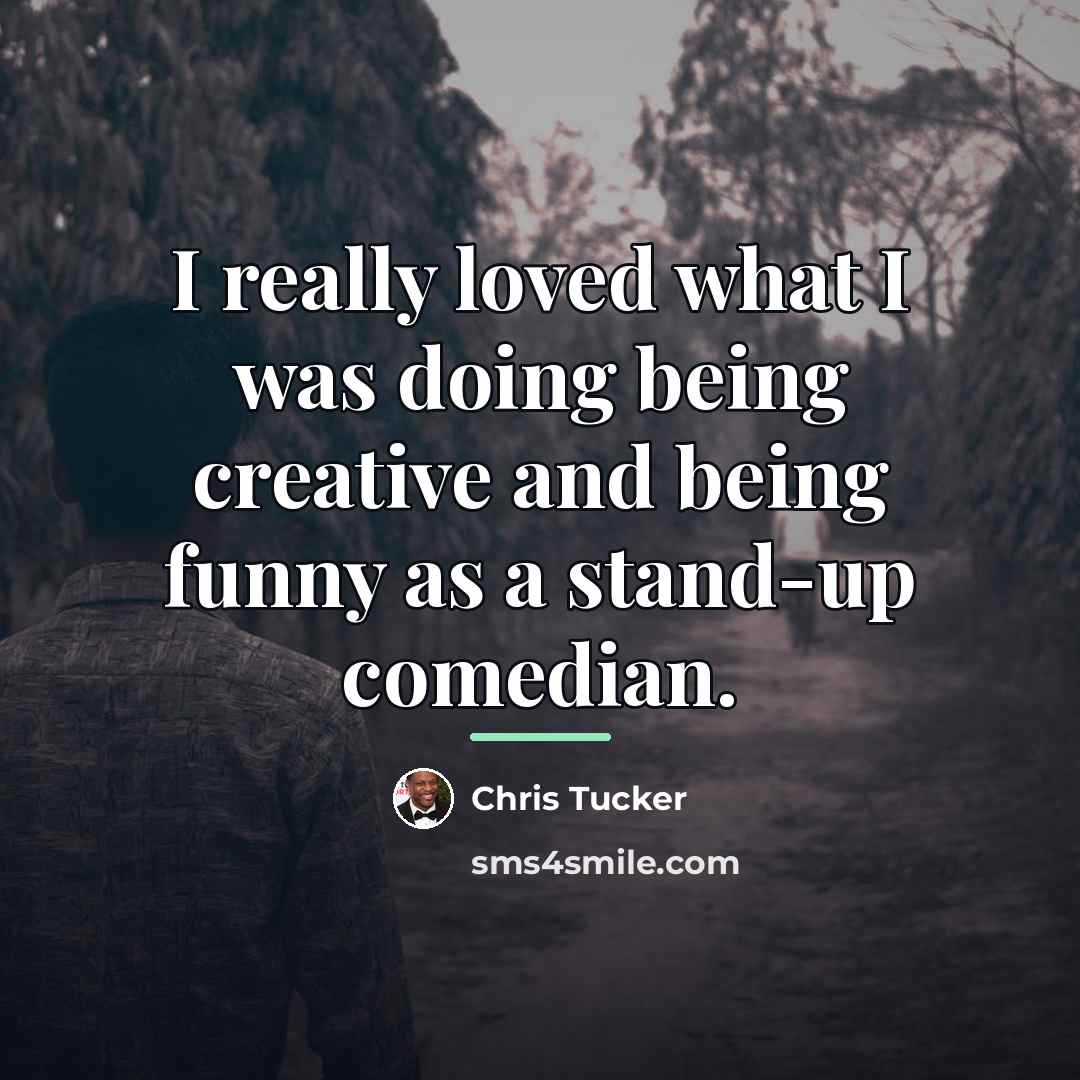 “I really loved what I was doing being creative and…” quote by Chris Tucker
