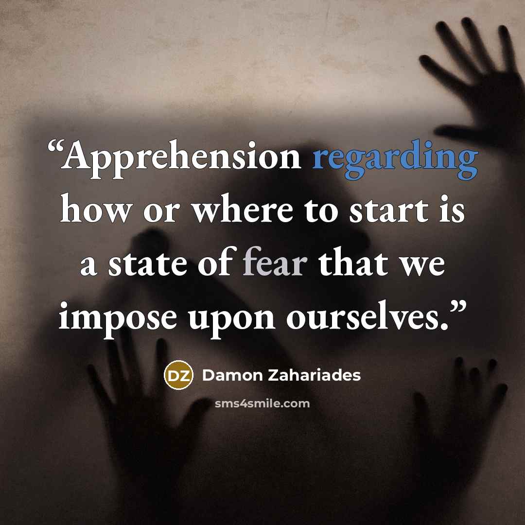 “Apprehension regarding how or where to start is a state of fear that we impose upon ourselves.” quote by Damon Zahariades