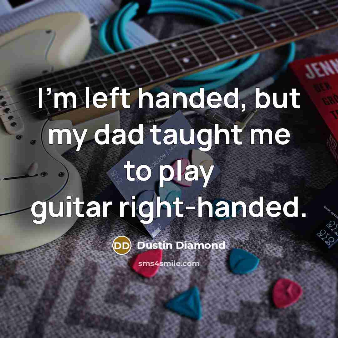 “I'm left handed, but my dad taught me to play…” quote by Dustin Diamond
