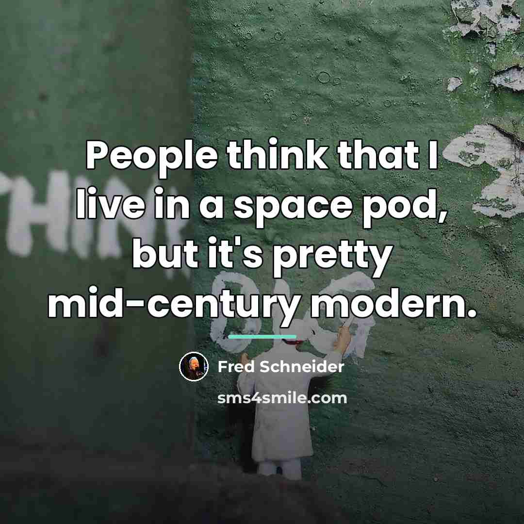 “People think that I live in a space pod, but…” quote by Fred Schneider
