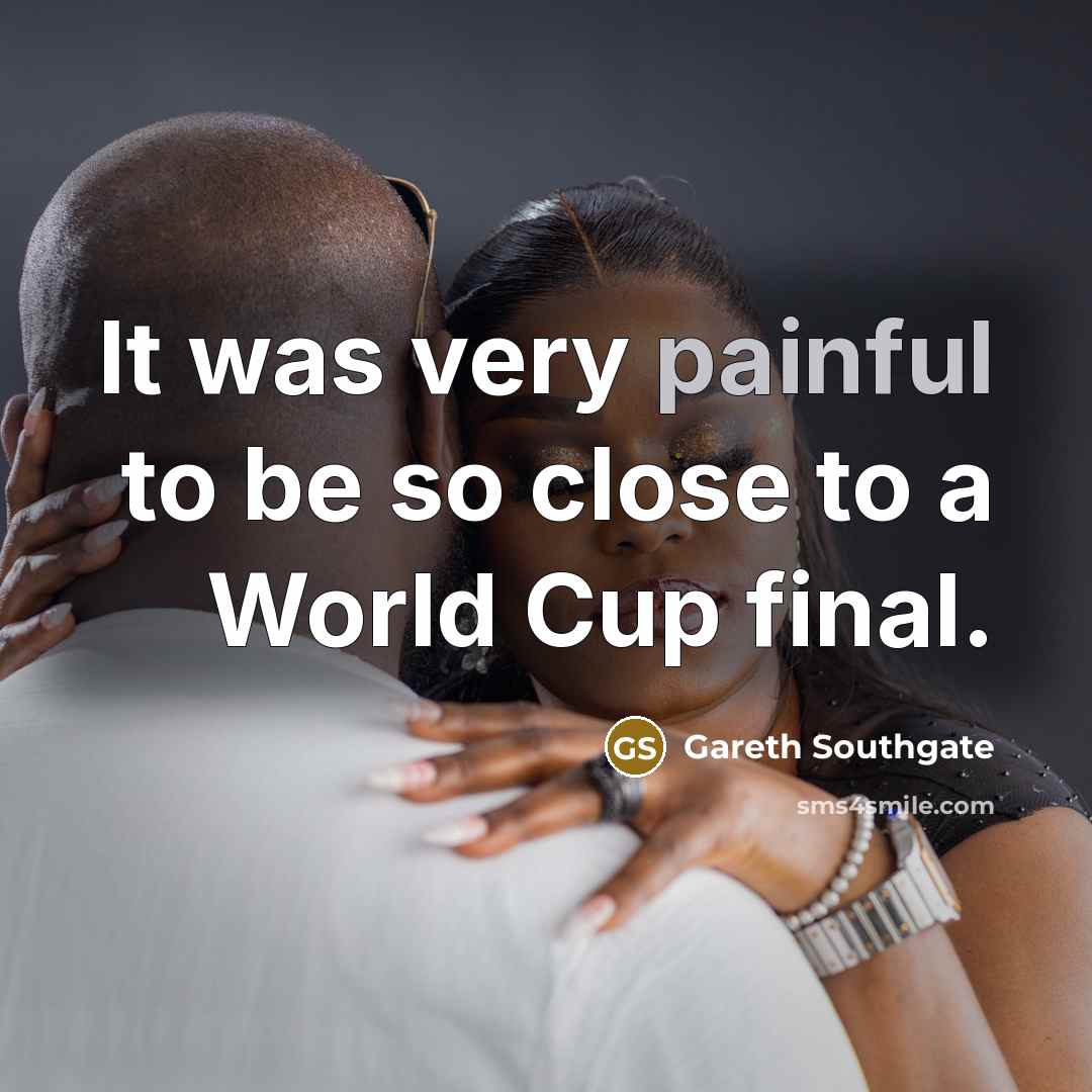 “It was very painful to be so close to a…” quote by Gareth Southgate