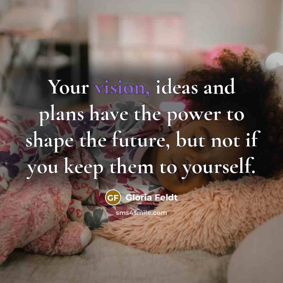 “Your vision, ideas and plans have the power to shape…” quote by Gloria Feldt