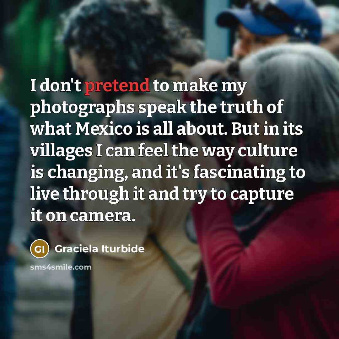 “I don't pretend to make my photographs speak the truth…” quote by Graciela Iturbide