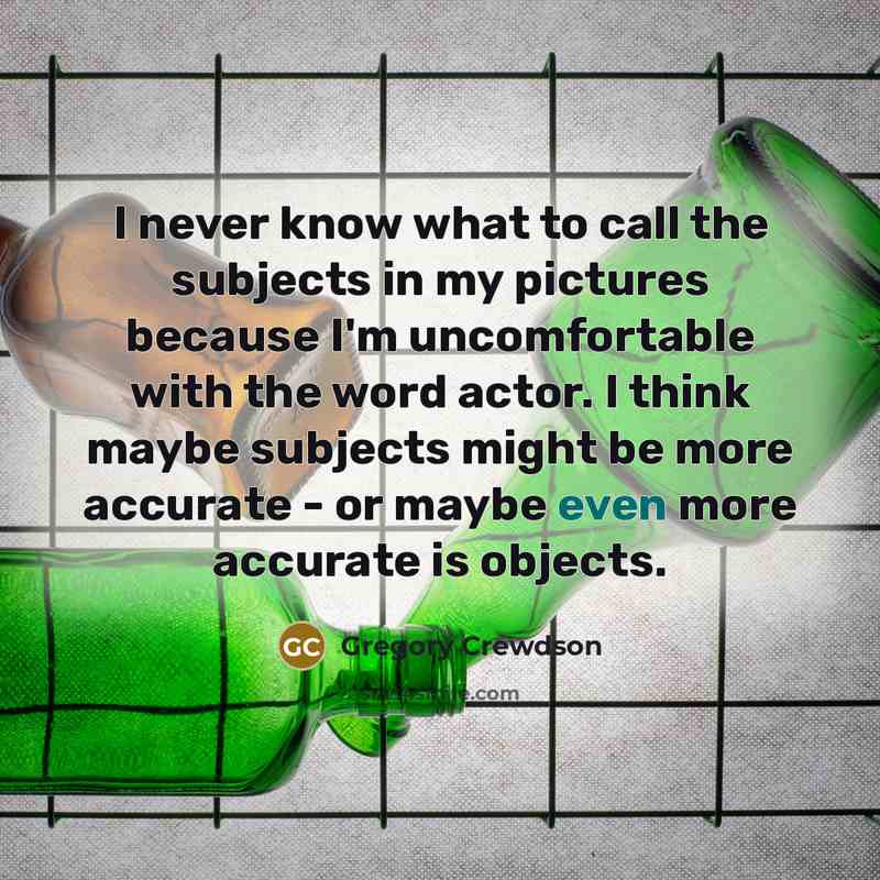“I never know what to call the subjects in my…” quote by Gregory Crewdson