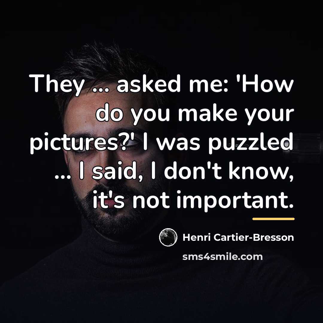 “They ... asked me: 'How do you make your pictures?'…” quote by Henri Cartier-Bresson