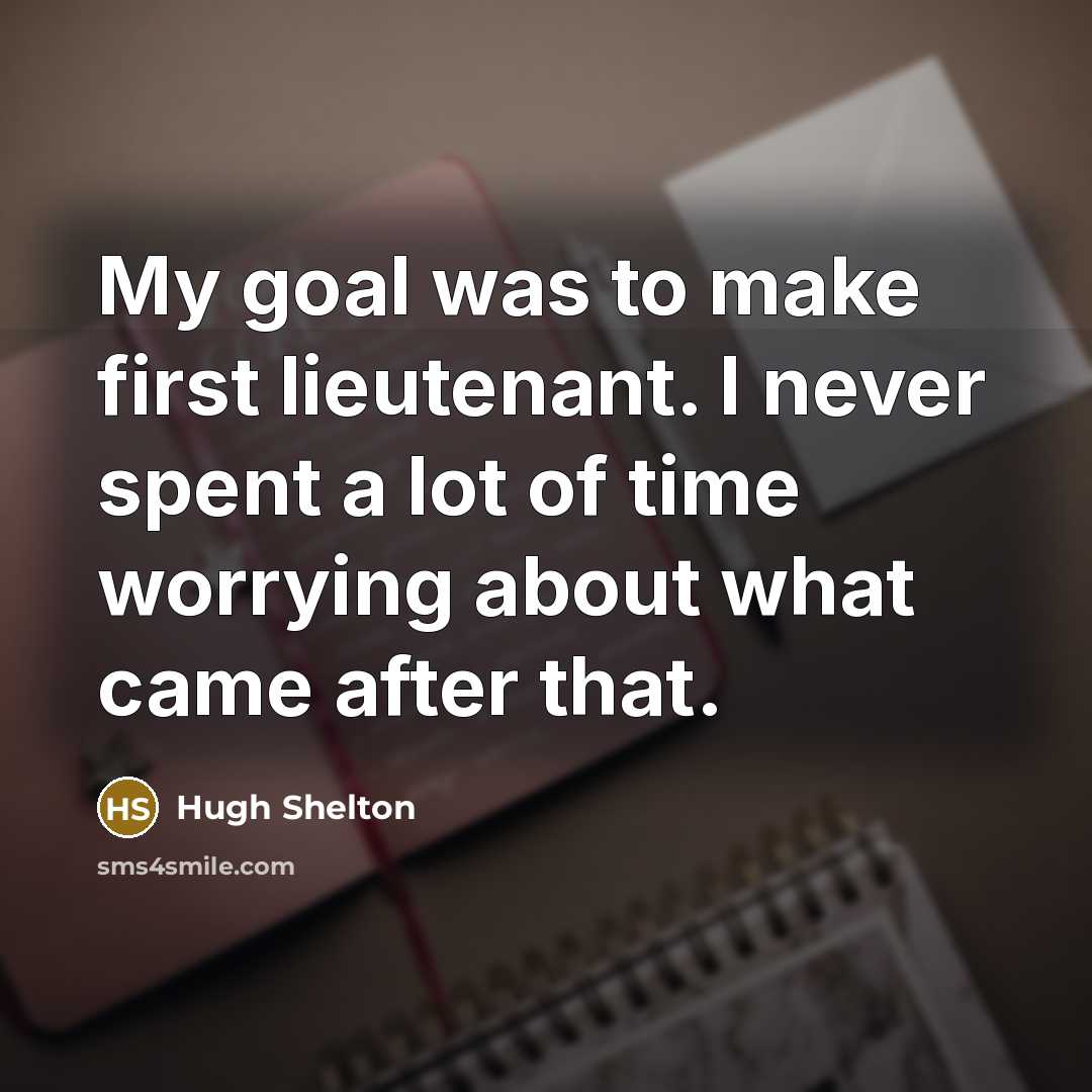“My goal was to make first lieutenant. I never spent…” quote by Hugh Shelton