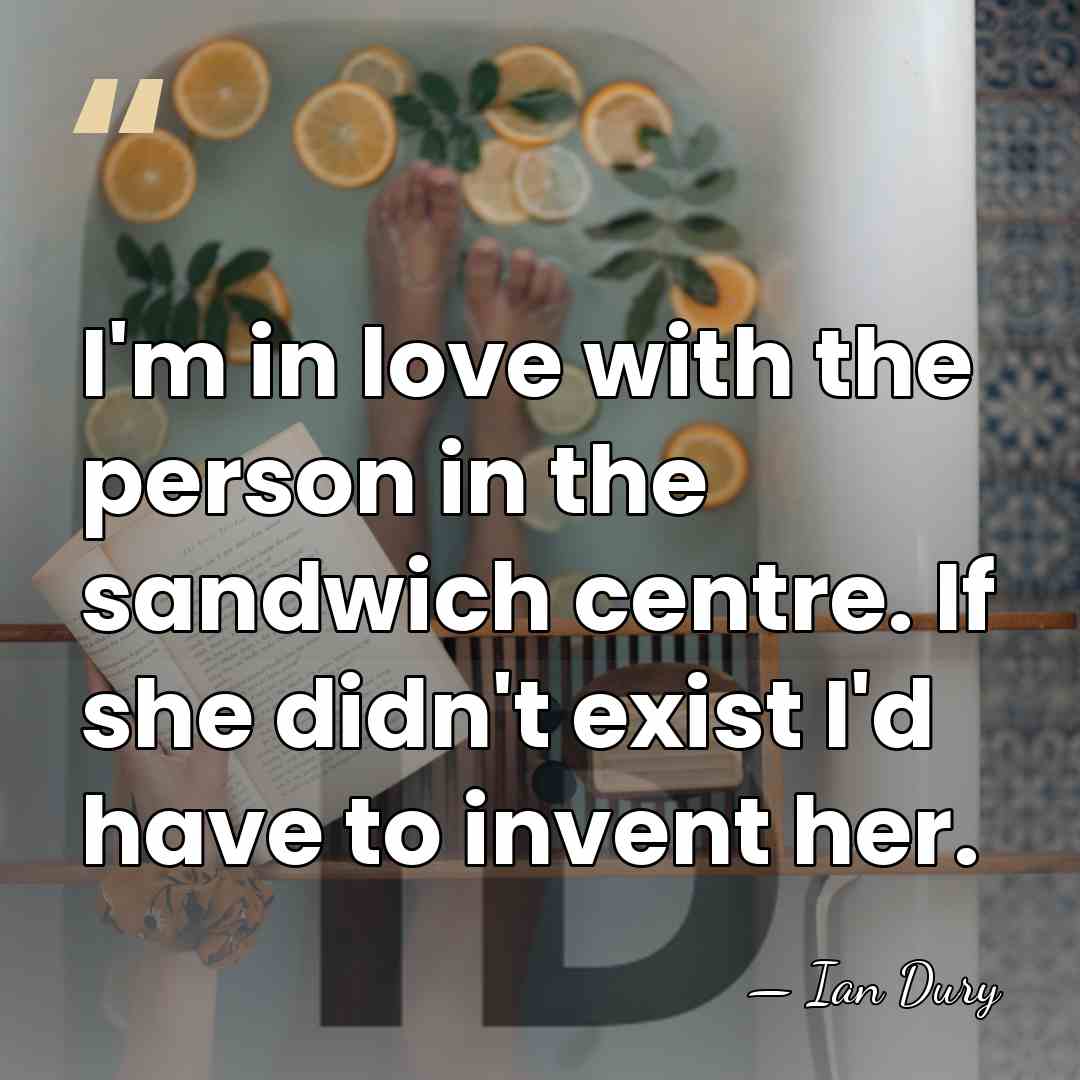 I'm in love with the person in the sandwich centre. If she&hellip; - Ian Dury