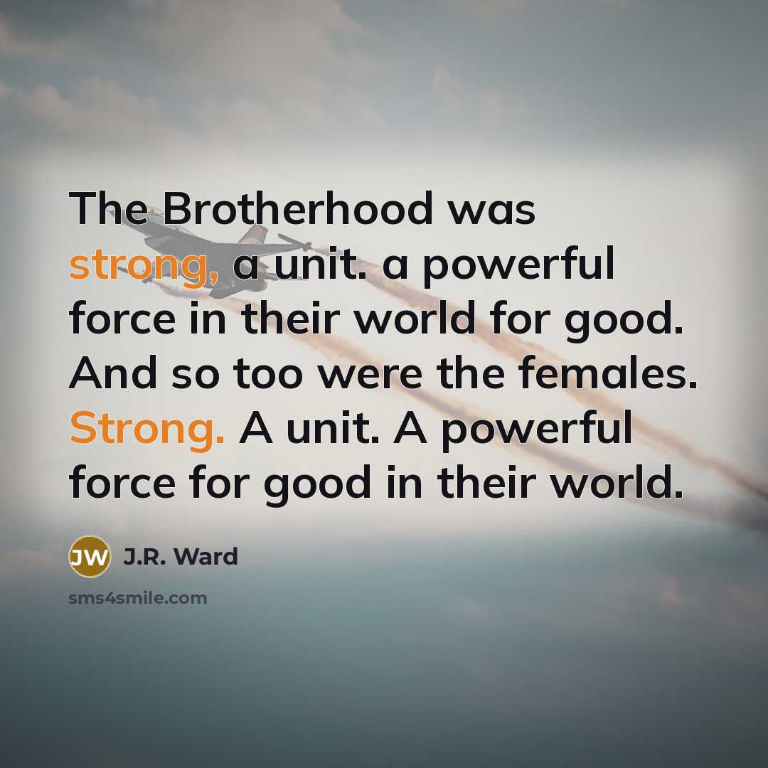 “The Brotherhood was strong, a unit. a powerful force in…” quote by J.R. Ward