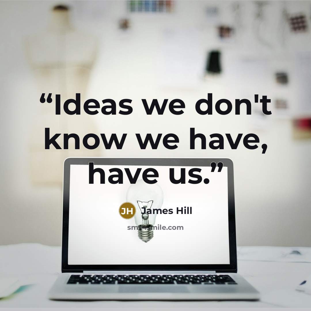 “Ideas we don't know we have, have us.” quote by James Hill