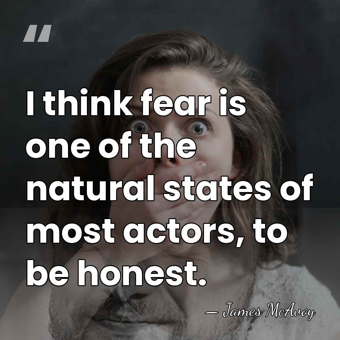 I think fear is one of the natural states of most actors,&hellip; - James McAvoy