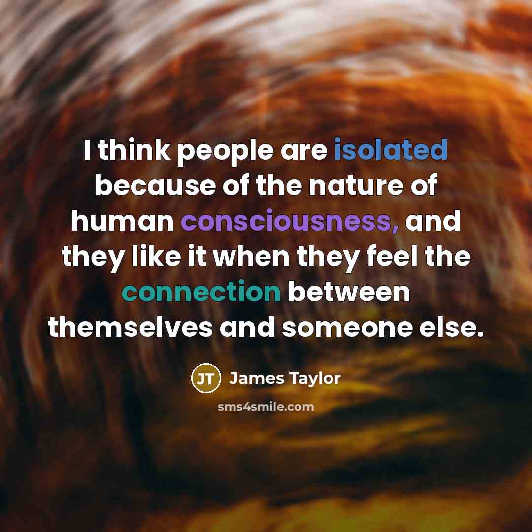 “I think people are isolated because of the nature of…” quote by James Taylor