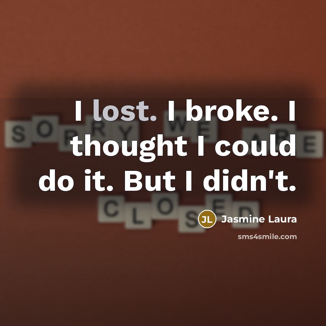 “I lost. I broke. I thought I could do it. But I didn't.” quote by Jasmine Laura
