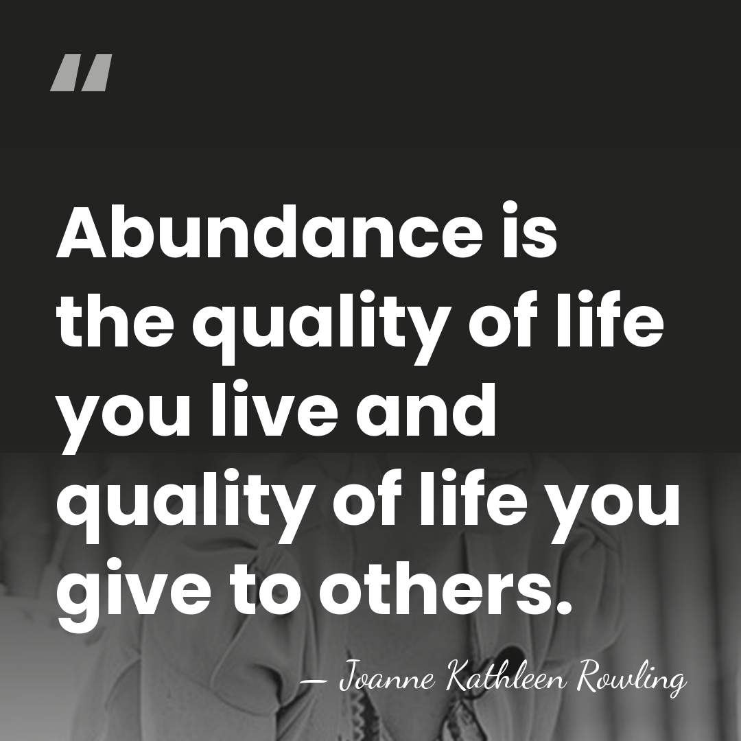 Abundance is the quality of life you live and quality of life&hellip; - Joanne Kathleen Rowling