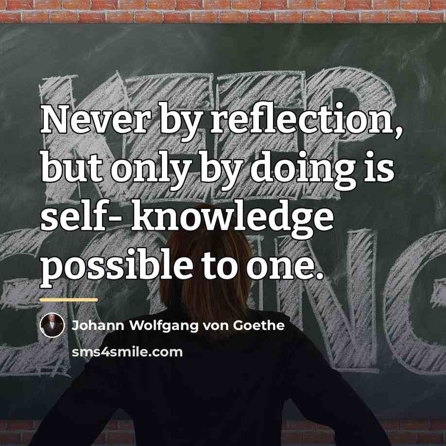 “Never by reflection, but only by doing is self- knowledge…” quote by Johann Wolfgang von Goethe