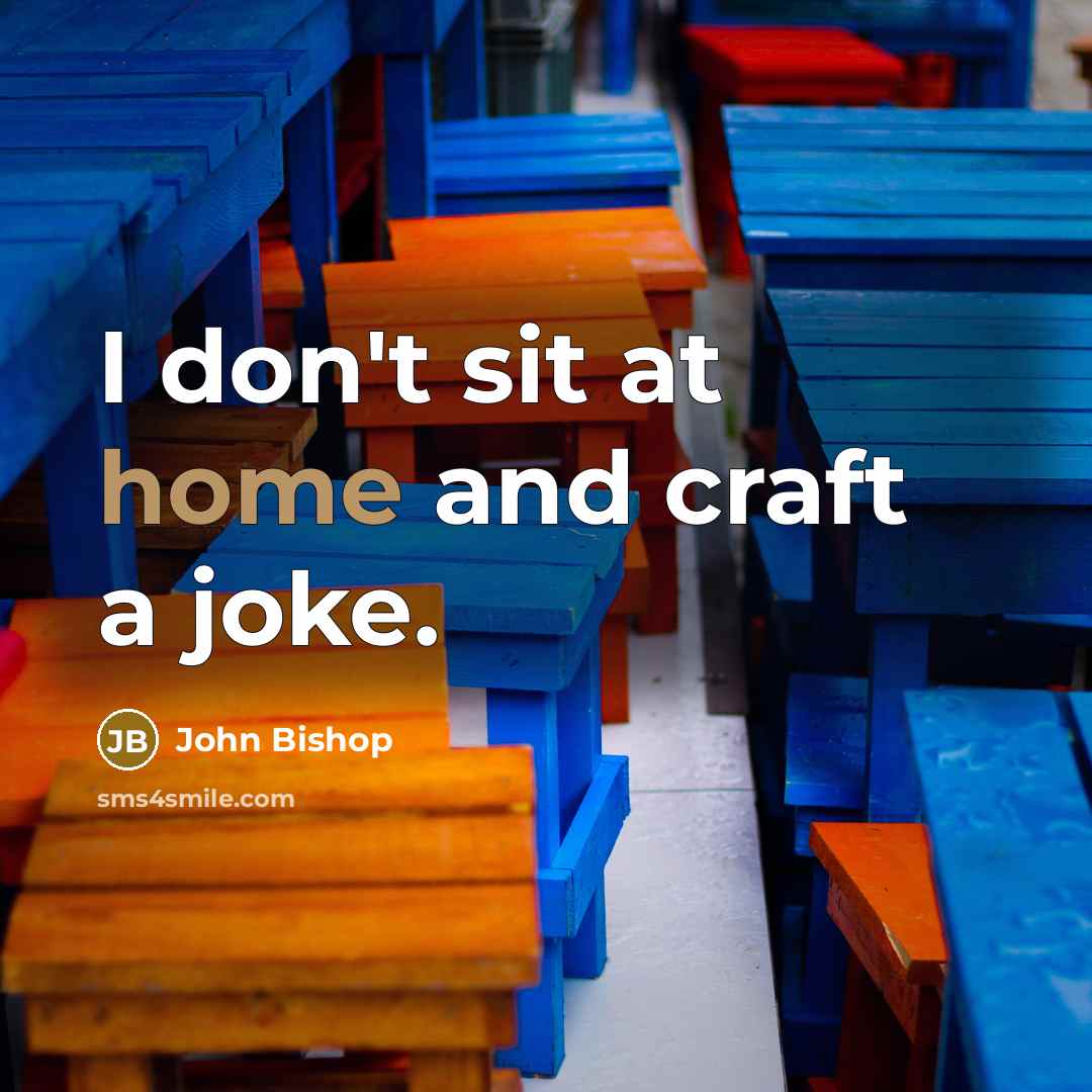 “I don't sit at home and craft a joke.…” quote by John Bishop