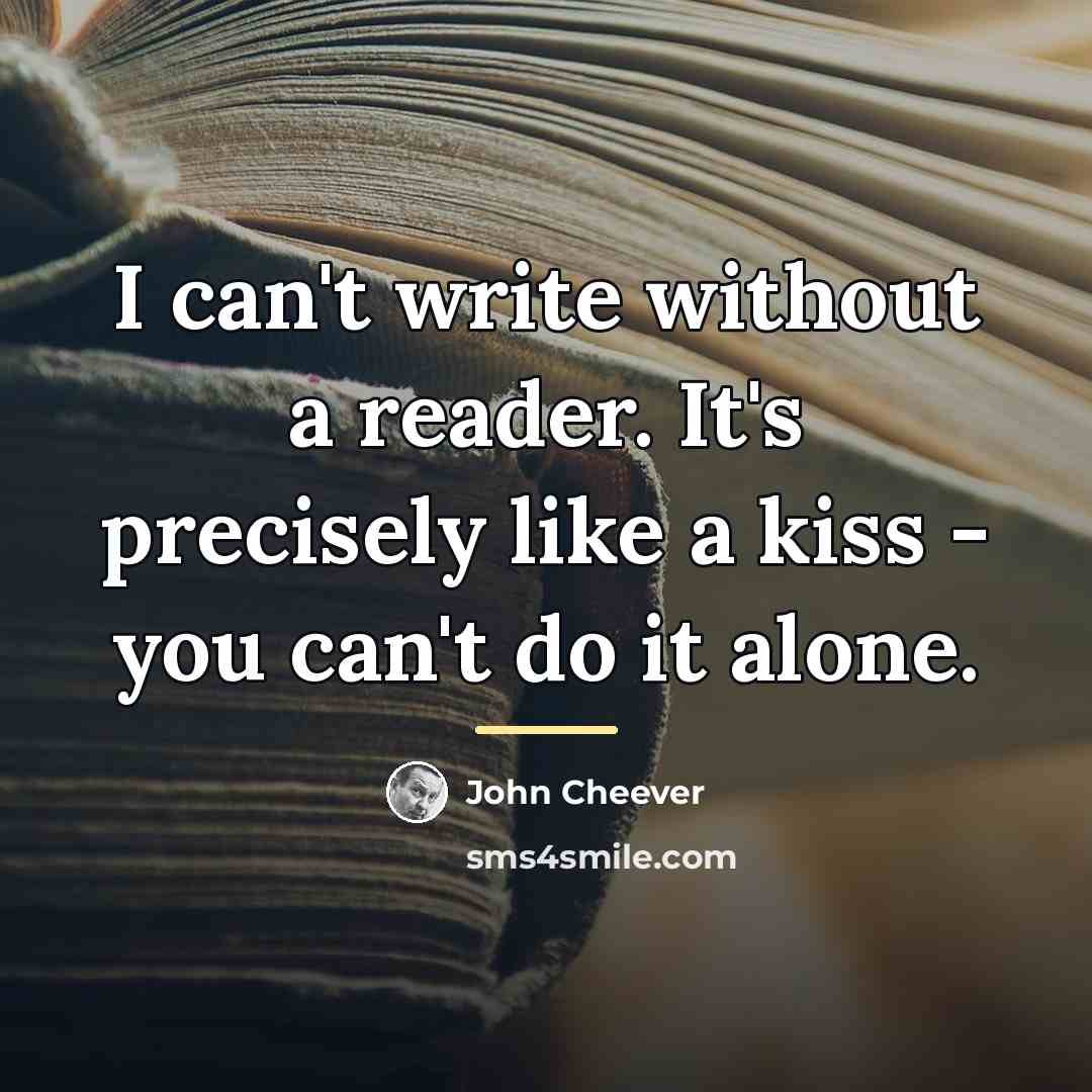 “I can't write without a reader. It's precisely like a…” quote by John Cheever