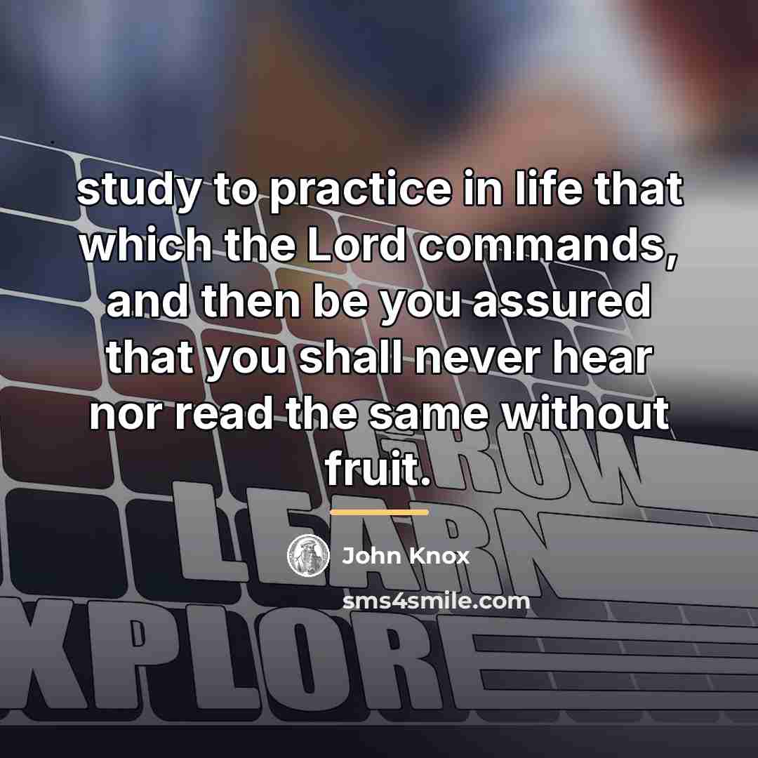 “study to practice in life that which the Lord commands,…” quote by John Knox