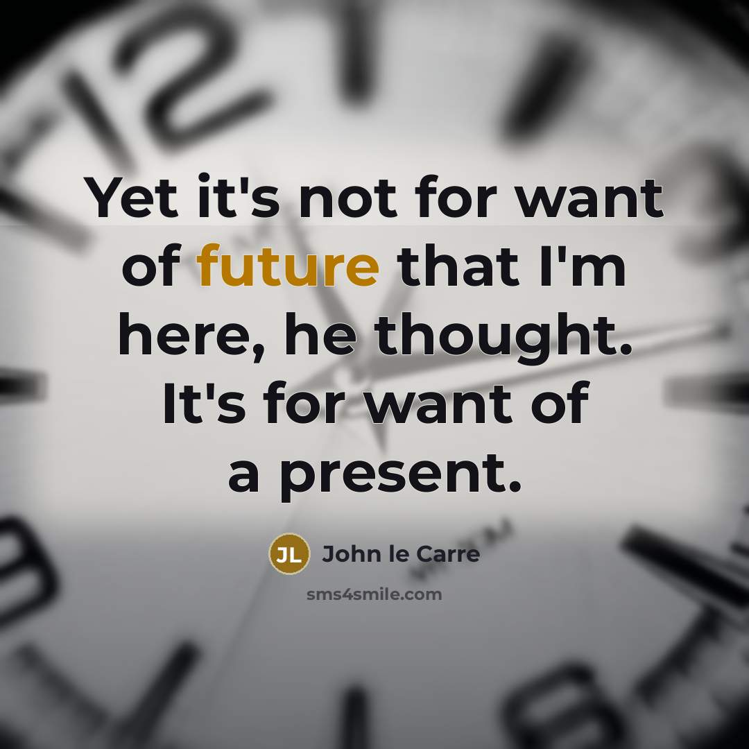 “Yet it's not for want of future that I'm here, he thought. It's for want of a present.” quote by John le Carre
