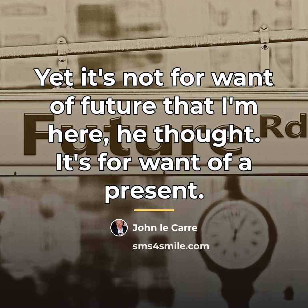 “Yet it's not for want of future that I'm here,…” quote by John le Carre
