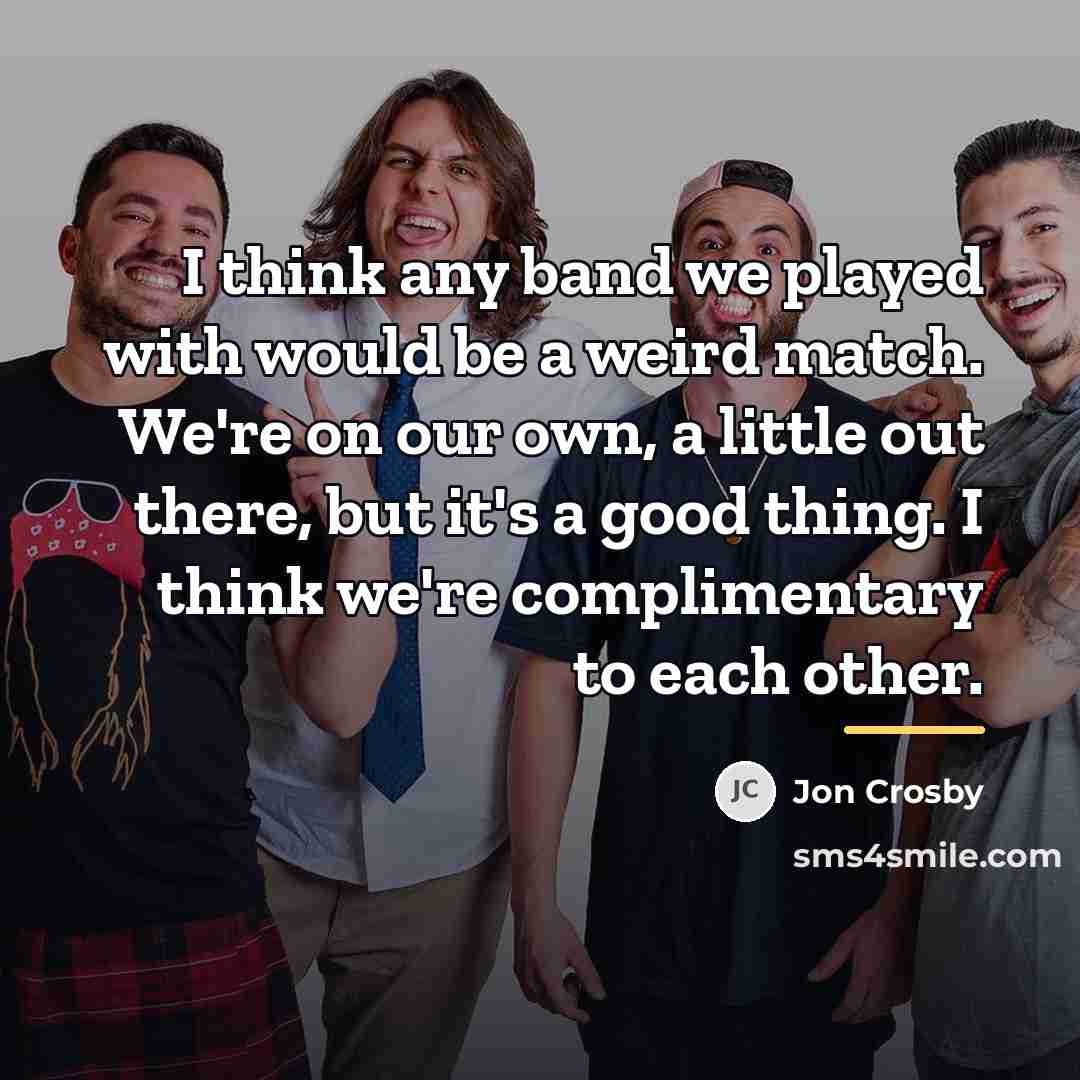 “I think any band we played with would be a…” quote by Jon Crosby