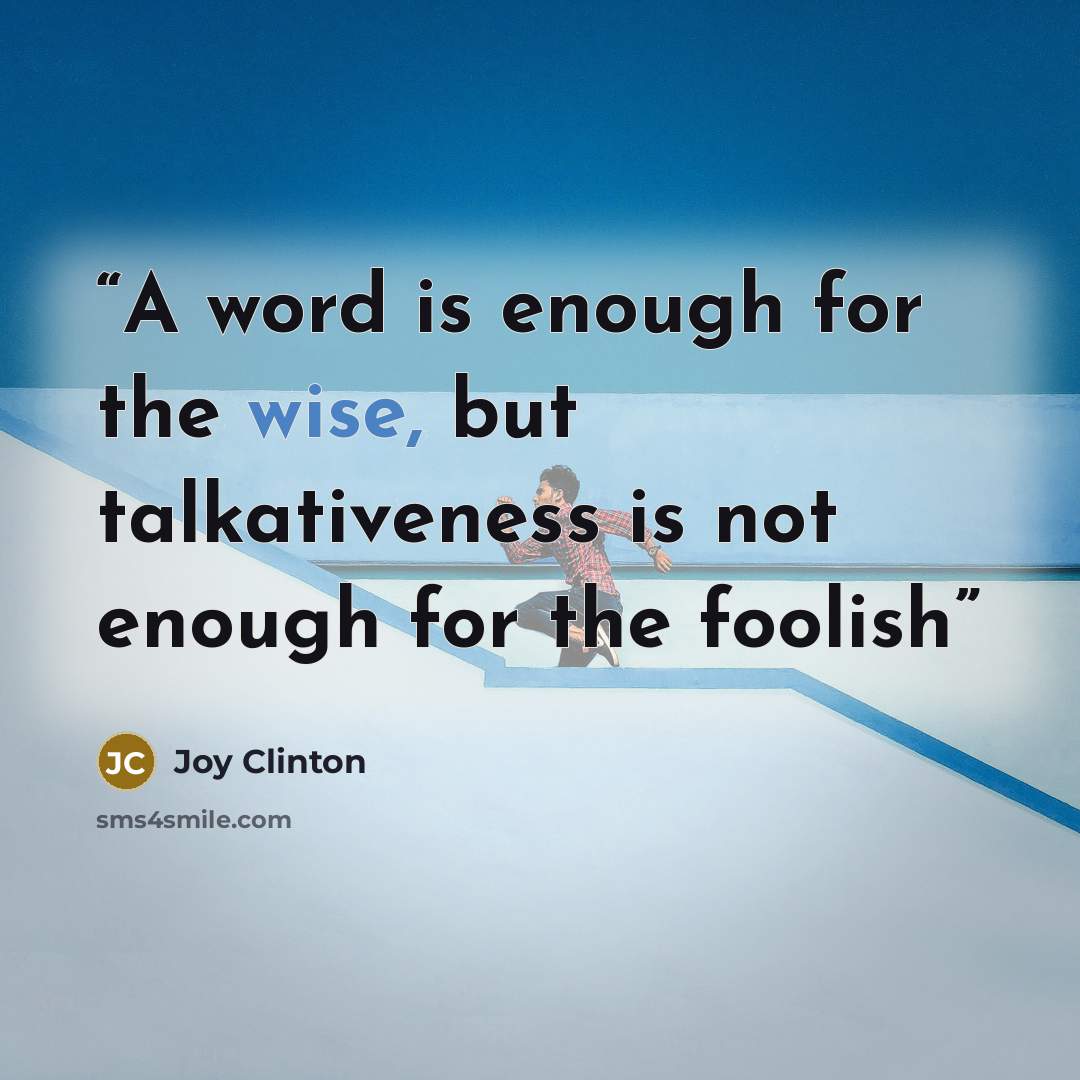 “A word is enough for the wise, but talkativeness is not enough for the foolish” quote by Joy Clinton
