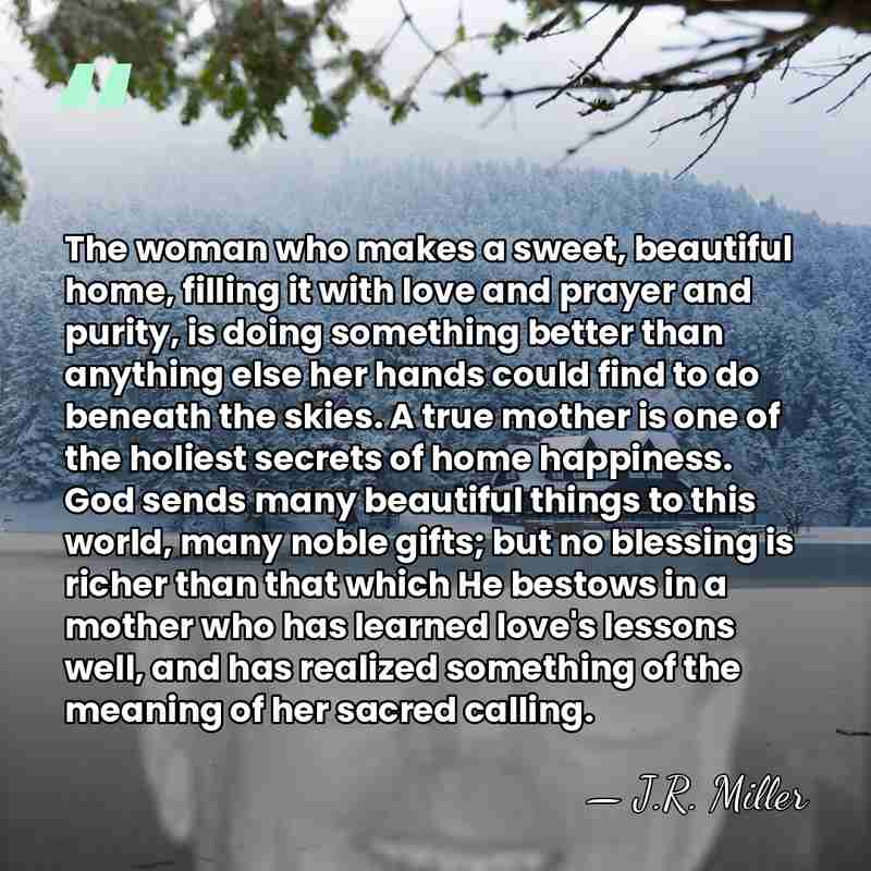 The woman who makes a sweet, beautiful home, filling it with love&hellip; - J.R. Miller