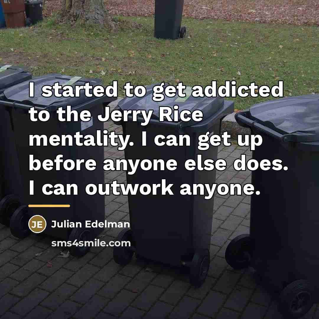 “I started to get addicted to the Jerry Rice mentality.…” quote by Julian Edelman