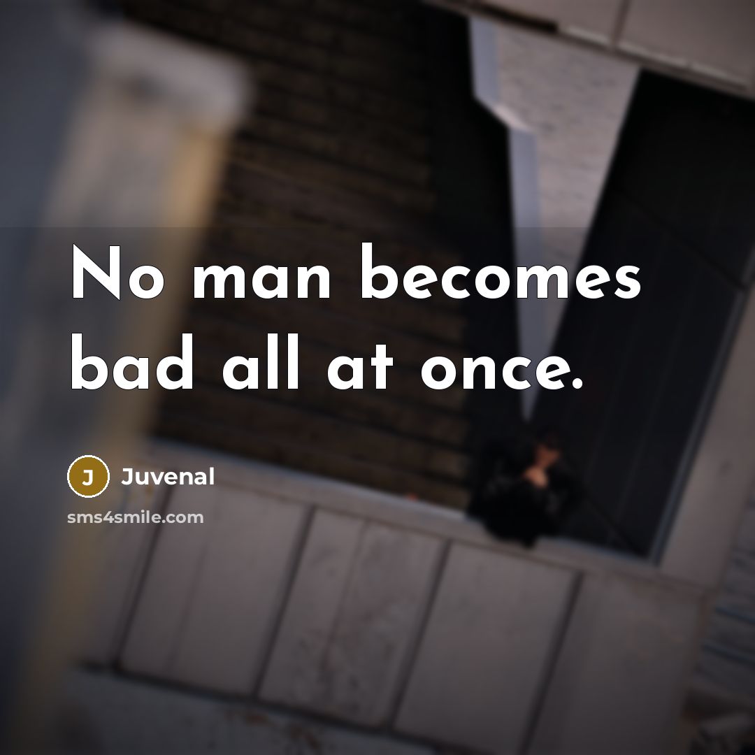 “No man becomes bad all at once.” quote by Juvenal