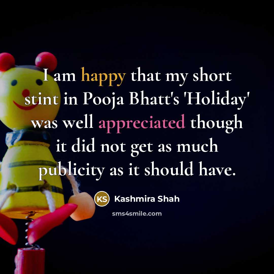“I am happy that my short stint in Pooja Bhatt's 'Holiday' was well appreciated though it did not get as much publicity as it should have.” quote by Kashmira Shah