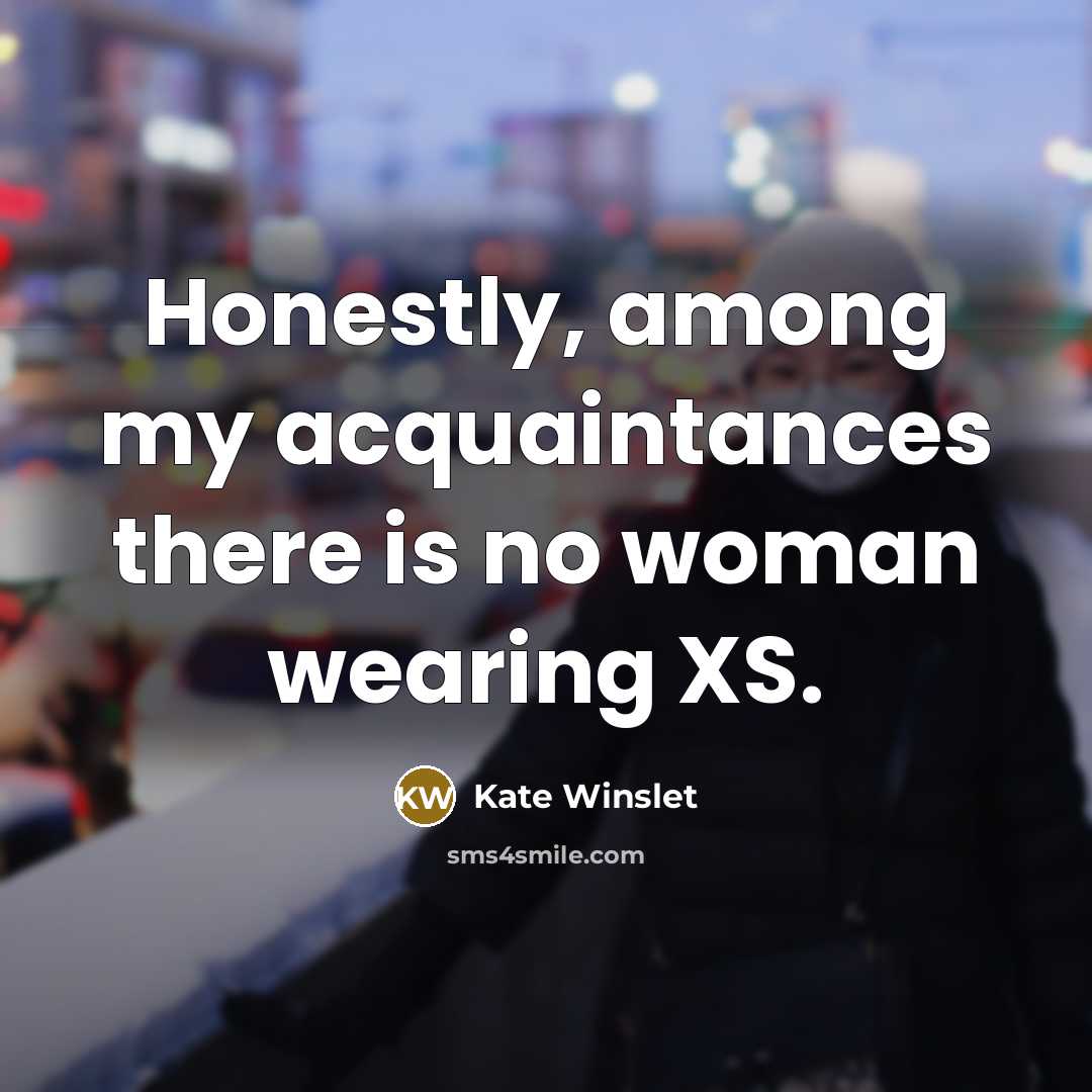 “Honestly, among my acquaintances there is no woman wearing XS.…” quote by Kate Winslet