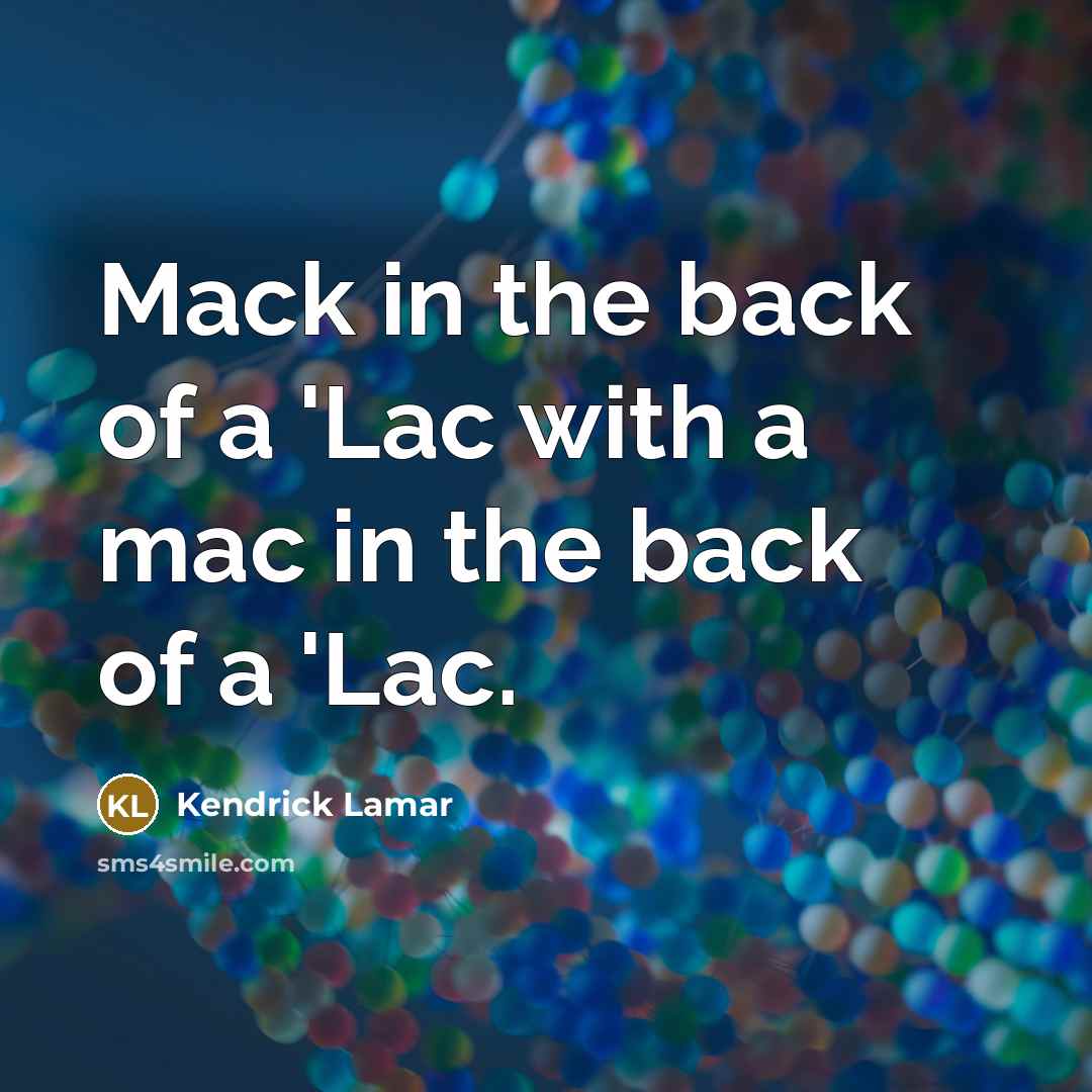 “Mack in the back of a 'Lac with a mac in the back of a 'Lac.” quote by Kendrick Lamar