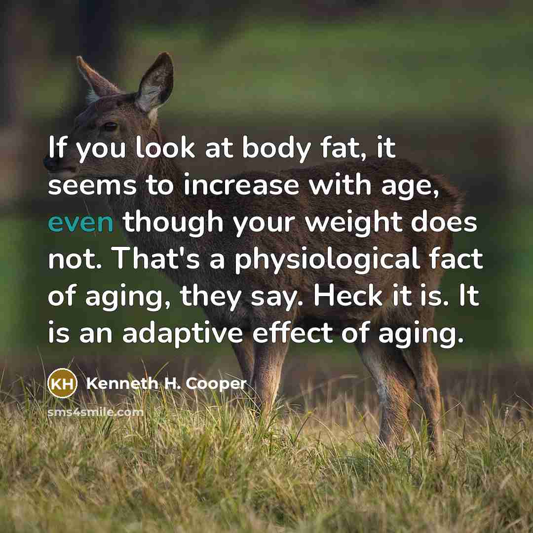 “If you look at body fat, it seems to increase…” quote by Kenneth H. Cooper