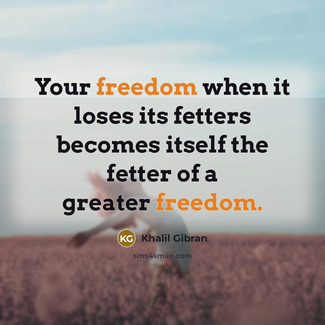 “Your freedom when it loses its fetters becomes itself the…” quote by Khalil Gibran