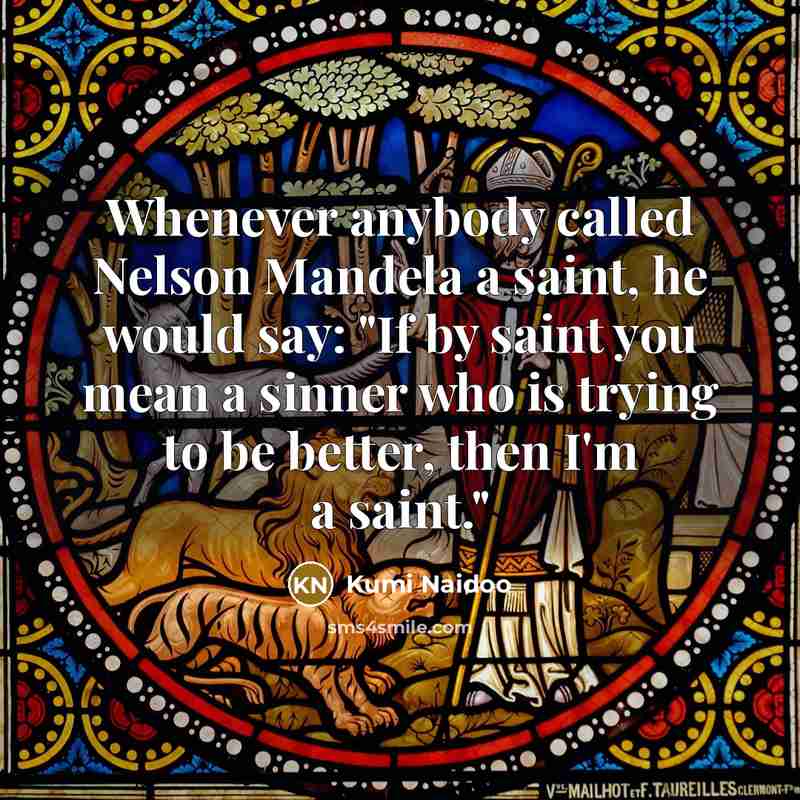 “Whenever anybody called Nelson Mandela a saint, he would say:…” quote by Kumi Naidoo