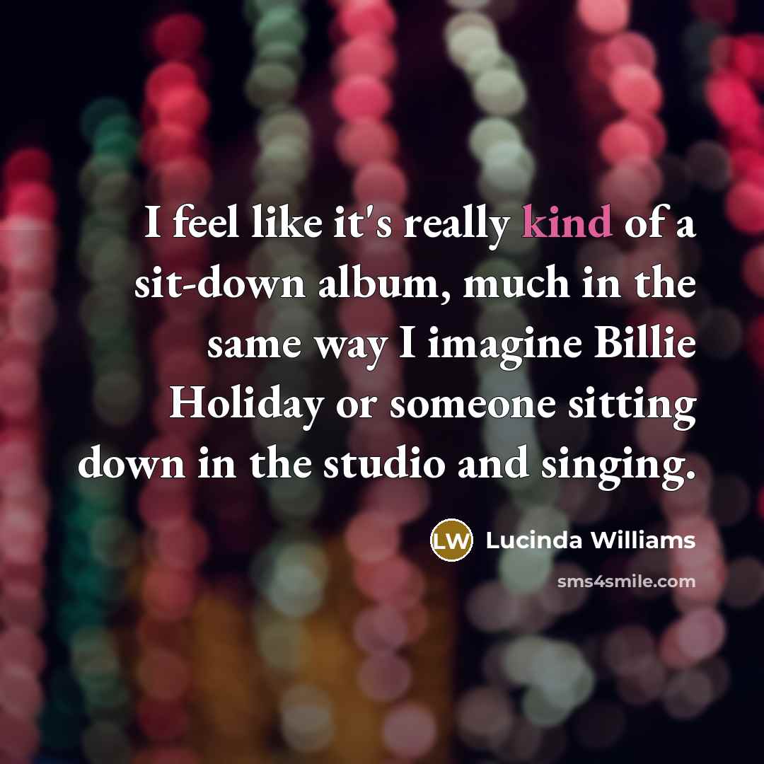“I feel like it's really kind of a sit-down album,…” quote by Lucinda Williams