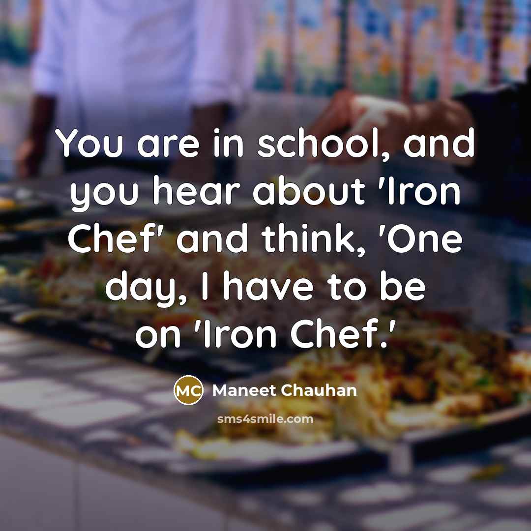 “You are in school, and you hear about 'Iron Chef'…” quote by Maneet Chauhan