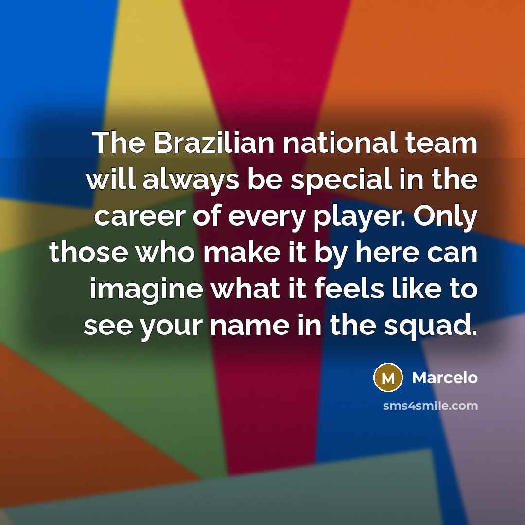 “The Brazilian national team will always be special in the career of every player. Only those who make it by here can imagine what it feels like to see your name in the squad.” quote by Marcelo