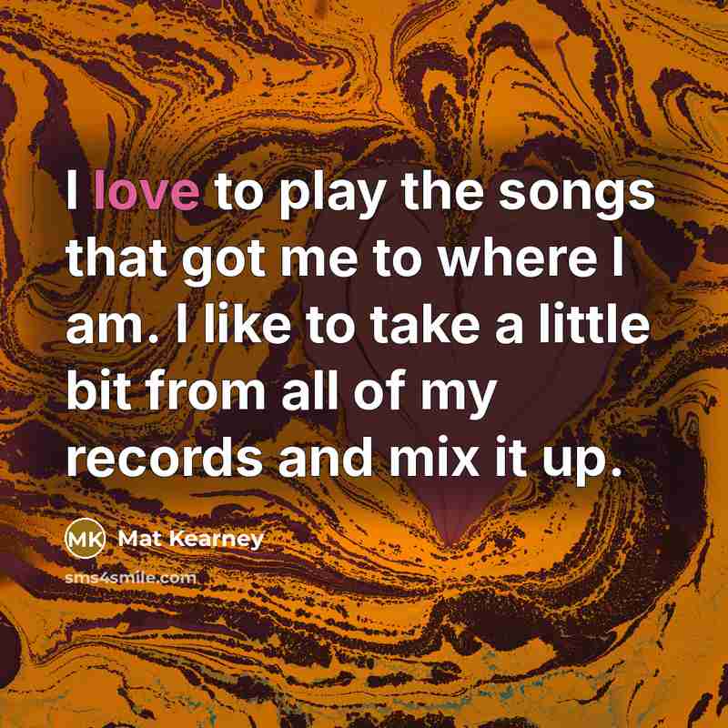 “I love to play the songs that got me to…” quote by Mat Kearney