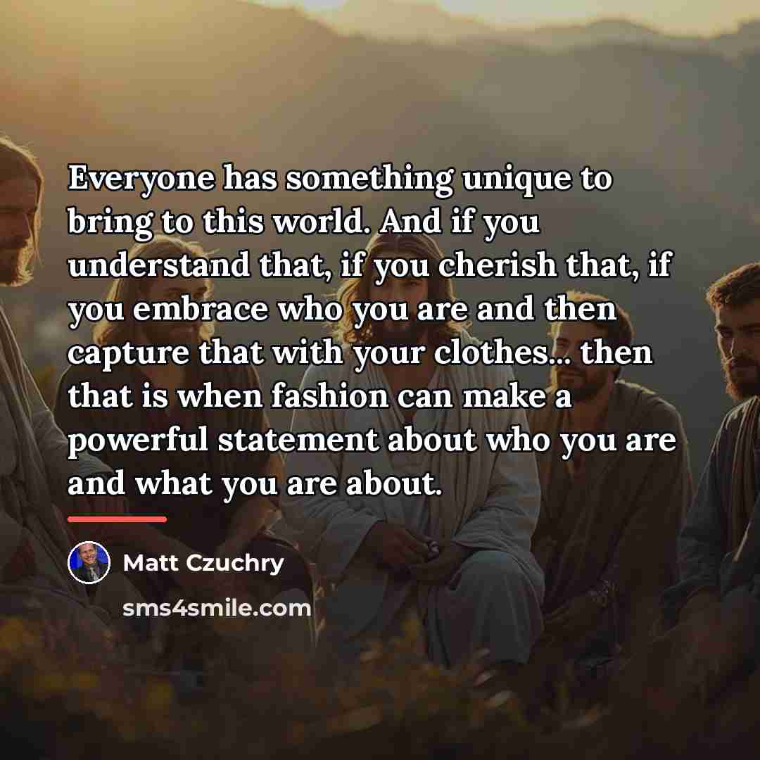 “Everyone has something unique to bring to this world. And…” quote by Matt Czuchry