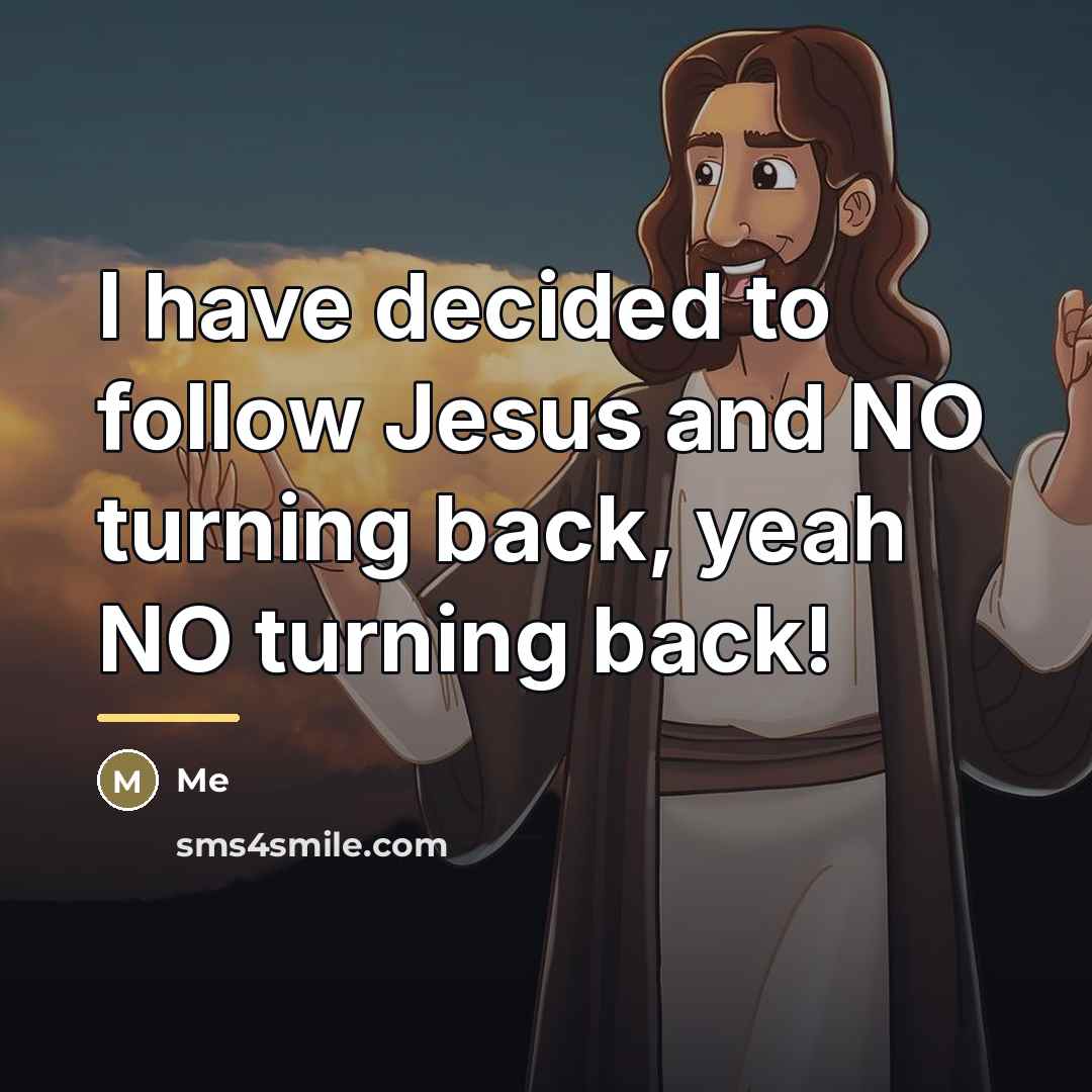 “I have decided to follow Jesus and NO turning back,…” quote by Me