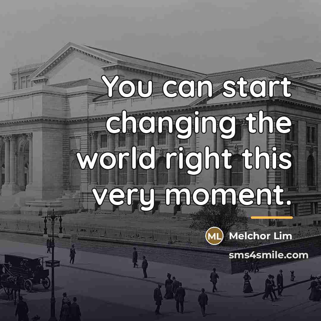 “You can start changing the world right this very moment.…” quote by Melchor Lim