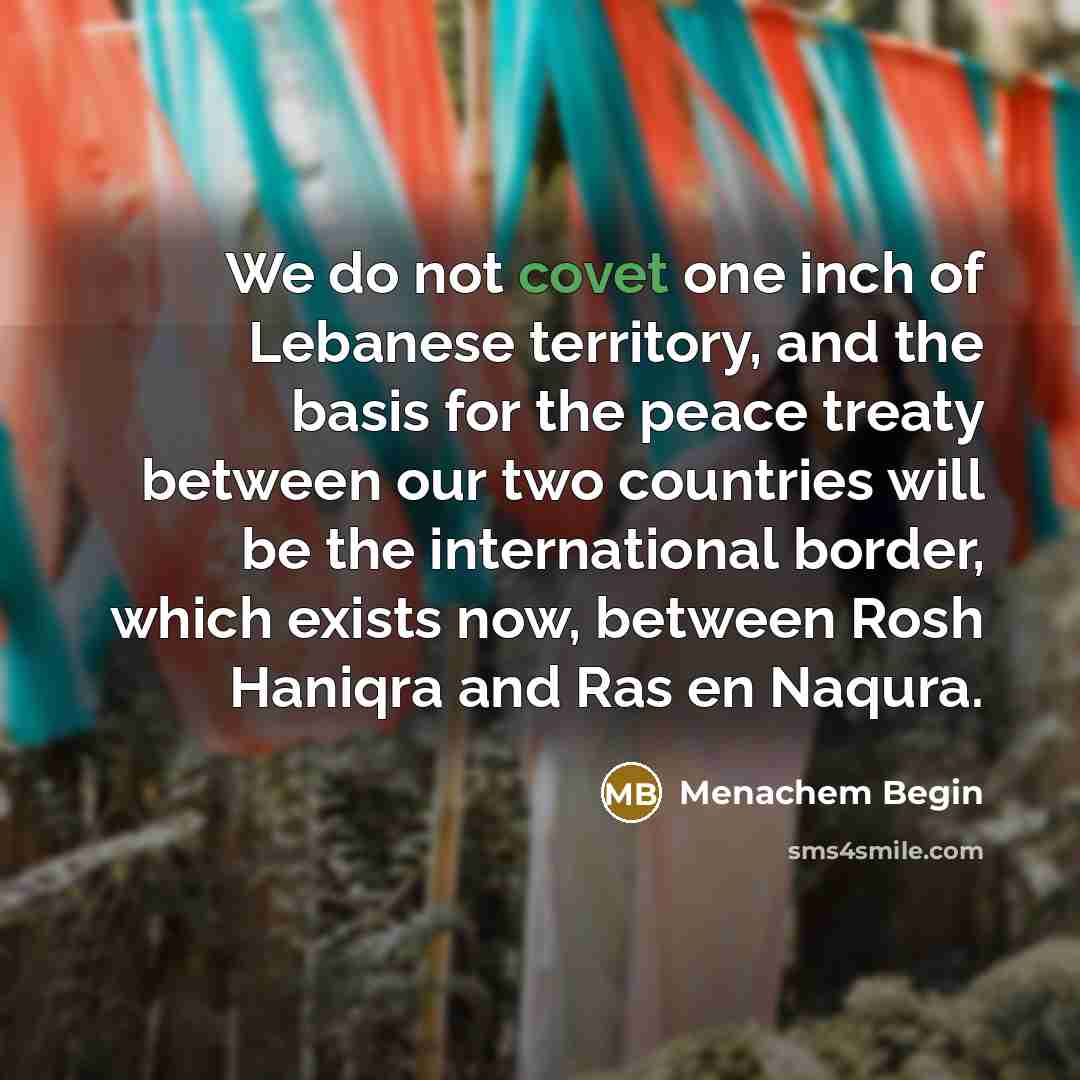 “We do not covet one inch of Lebanese territory, and…” quote by Menachem Begin