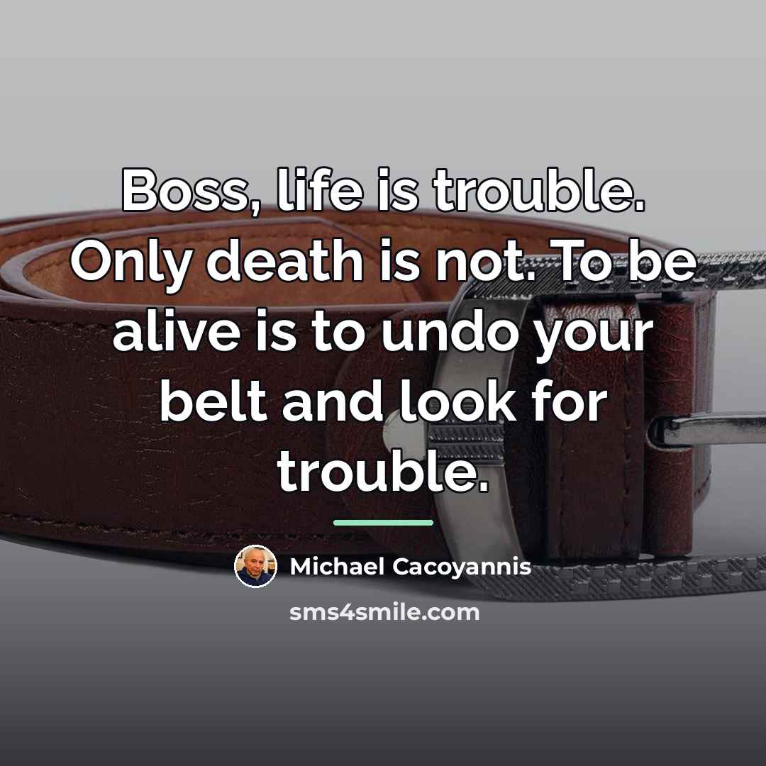 “Boss, life is trouble. Only death is not. To be…” quote by Anonymous