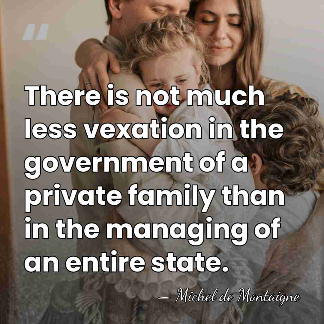 There is not much less vexation in the government of a private&hellip; - Michel de Montaigne