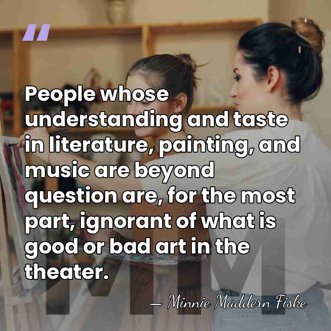 People whose understanding and taste in literature, painting, and music are beyond&hellip; - Minnie Maddern Fiske