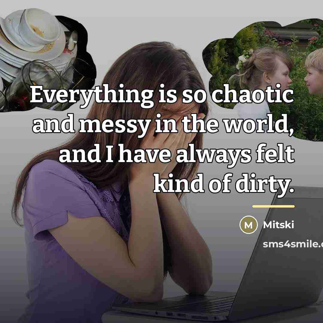 “Everything is so chaotic and messy in the world, and…” quote by Mitski