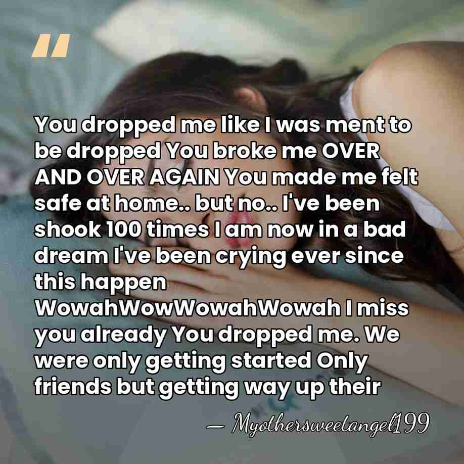 You dropped me like I was ment to be dropped You broke&hellip; - Myothersweetangel199