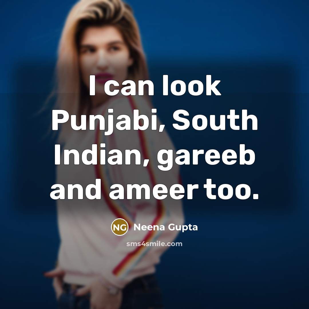 “I can look Punjabi, South Indian, gareeb and ameer too.…” quote by Neena Gupta