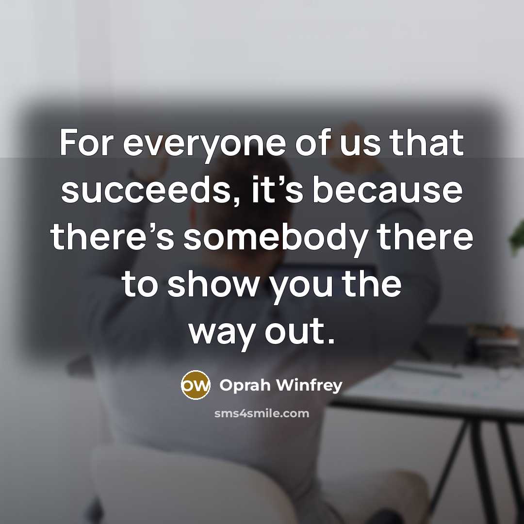 “For everyone of us that succeeds, it's because there's somebody…” quote by Oprah Winfrey